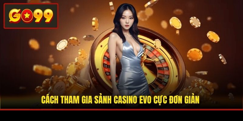 Cách tham gia sảnh casino EVO cực đơn giản