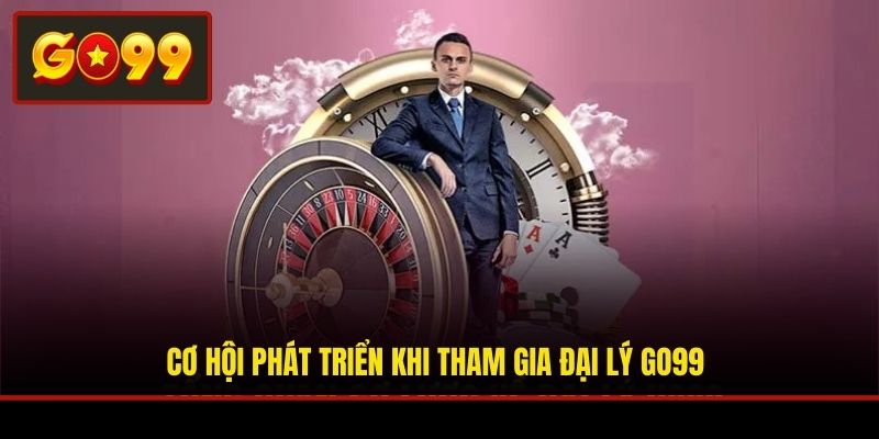 Cơ hội phát triển khi tham gia đại lý Go99