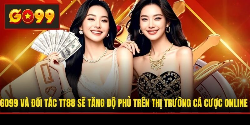 Go99 và đối tác TT88 sẽ tăng độ phủ trên thị trường cá cược online