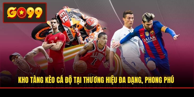 Kho tàng kèo cá độ tại thương hiệu đa dạng, phong phú