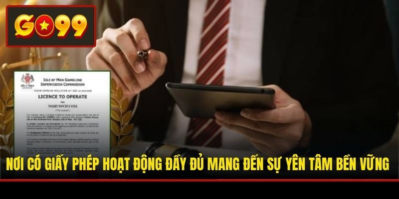 Nơi có giấy phép hoạt động đầy đủ mang đến sự yên tâm bền vững