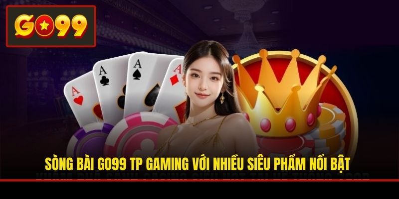 Sòng bài Go99 TP Gaming với nhiều siêu phẩm nổi bật